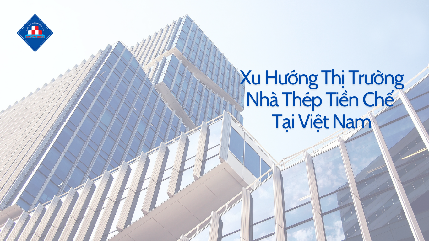 Xu Hướng Thị Trường Nhà Thép Tiền Chế Tại Việt Nam