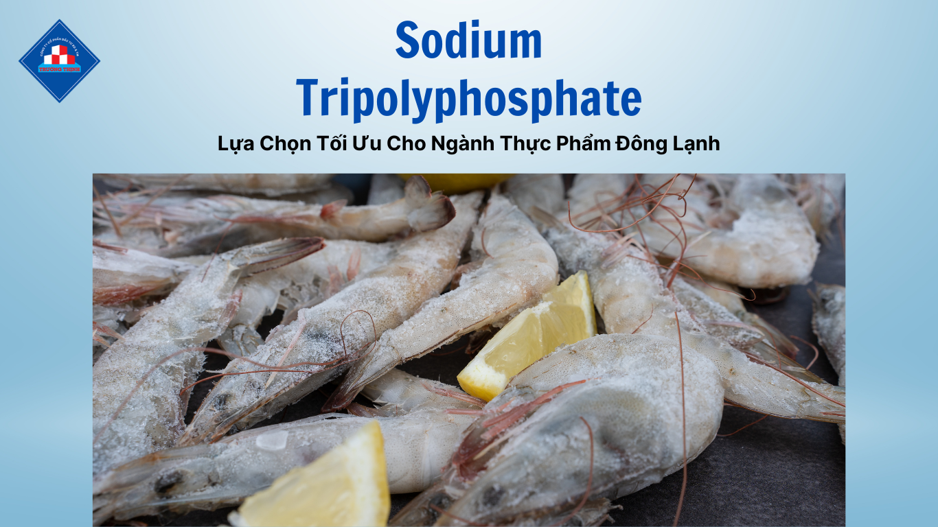 Sodium Tripolyphosphate – Lựa Chọn Tối Ưu Cho Ngành Thực Phẩm Đông Lạnh